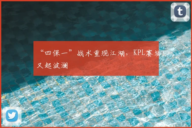 “四保一”战术重现江湖，KPL赛场又起波澜