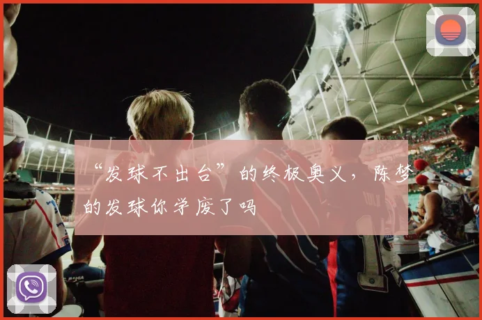 “发球不出台”的终极奥义，陈梦的发球你学废了吗