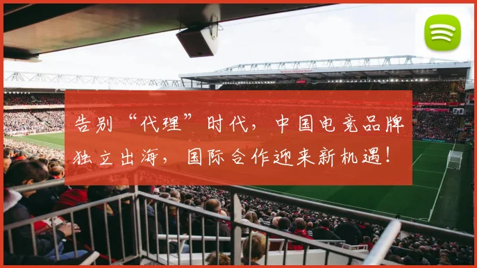 告别“代理”时代,中国电竞品牌独立出海,国际合作迎来新机遇!