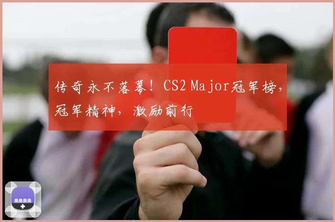 传奇永不落幕！CS2 Major冠军榜，冠军精神，激励前行