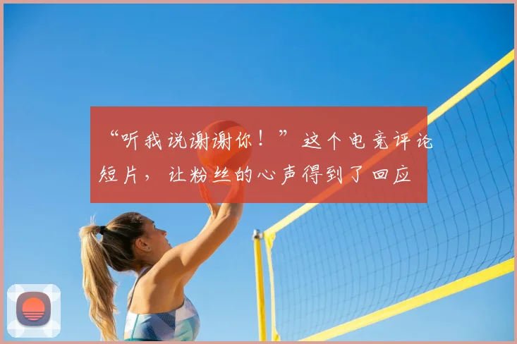 “听我说谢谢你！”这个电竞评论短片，让粉丝的心声得到了回应